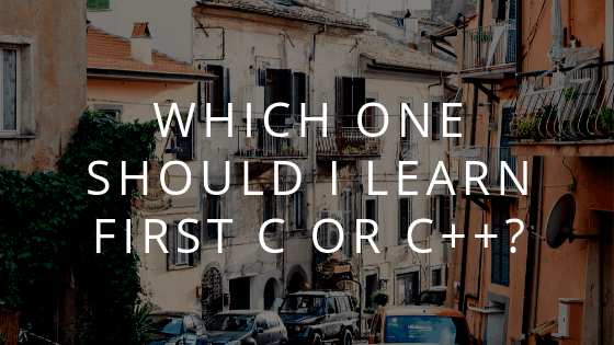 Which One Should I learn First: C or C++?